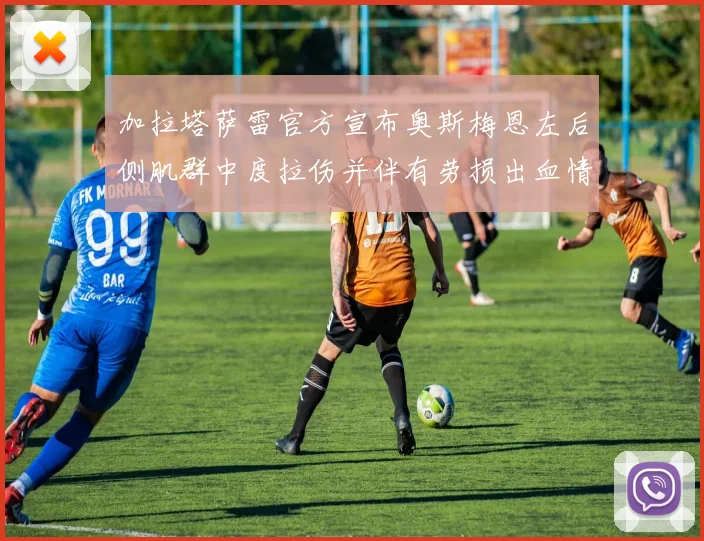 加拉塔萨雷官方宣布奥斯梅恩左后侧肌群中度拉伤并伴有劳损出血情况