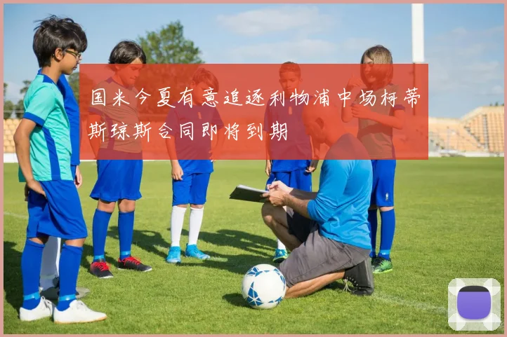 国米今夏有意追逐利物浦中场柯蒂斯琼斯合同即将到期