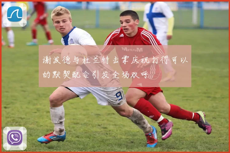 谢泼德与杜兰特击掌庆祝打得可以的默契配合引发全场欢呼