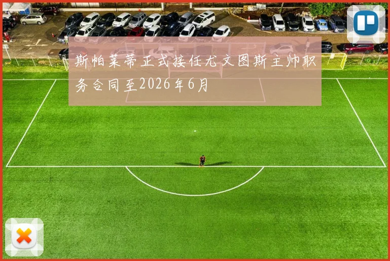 斯帕莱蒂正式接任尤文图斯主帅职务合同至2026年6月