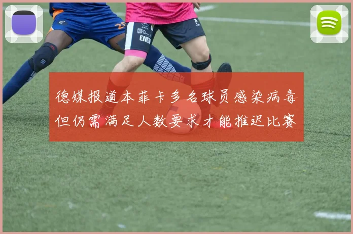 德媒报道本菲卡多名球员感染病毒但仍需满足人数要求才能推迟比赛