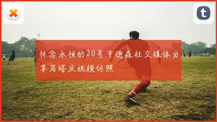 怀念永恒的20号亨德森社交媒体分享若塔庆祝模仿照