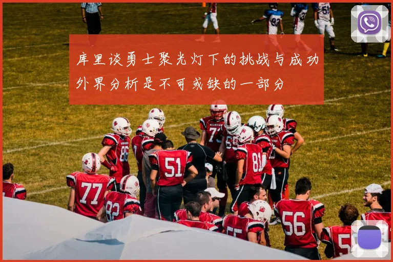 库里谈勇士聚光灯下的挑战与成功外界分析是不可或缺的一部分