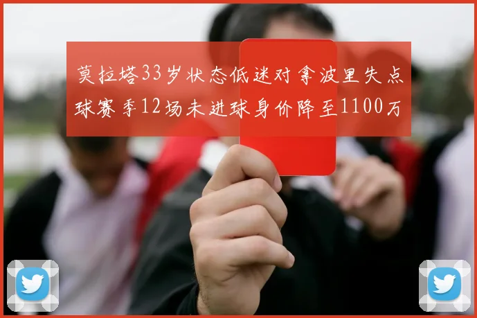 莫拉塔33岁状态低迷对拿波里失点球赛季12场未进球身价降至1100万