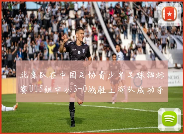 北京队在中国足协青少年足球锦标赛U15组中以3-0战胜上海队成功夺冠