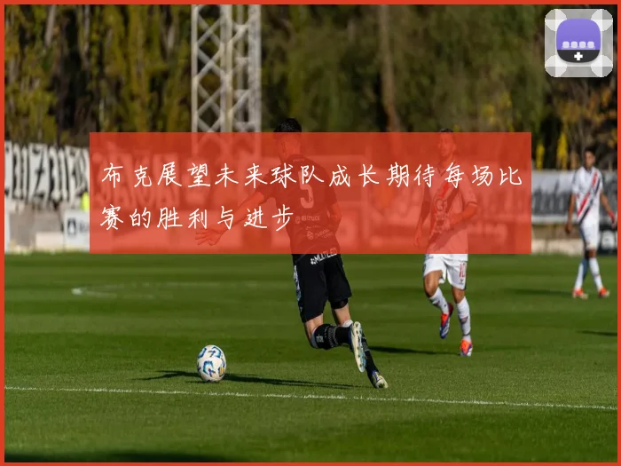 布克展望未来球队成长期待每场比赛的胜利与进步