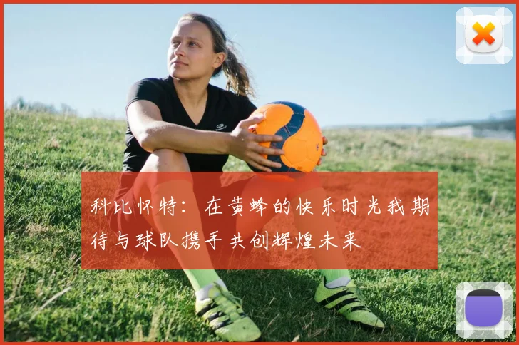 科比怀特：在黄蜂的快乐时光我期待与球队携手共创辉煌未来