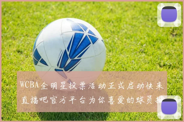WCBA全明星投票活动正式启动快来直播吧官方平台为你喜爱的球员投票吧
