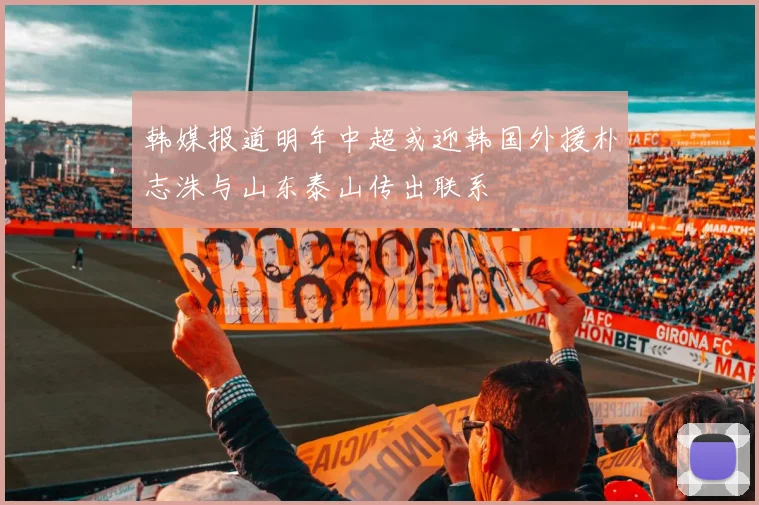 韩媒报道明年中超或迎韩国外援朴志洙与山东泰山传出联系
