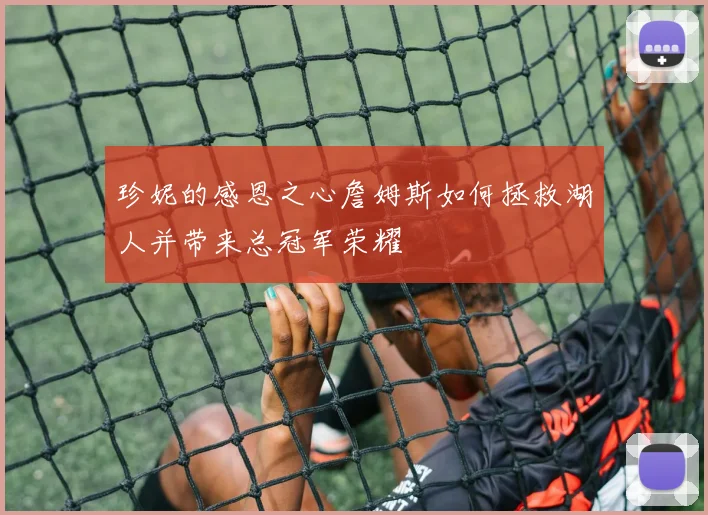 珍妮的感恩之心詹姆斯如何拯救湖人并带来总冠军荣耀