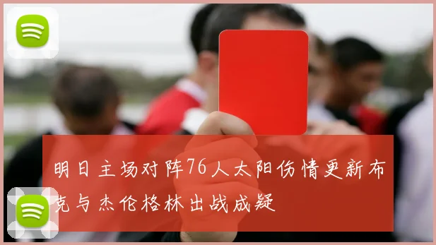明日主场对阵76人太阳伤情更新布克与杰伦格林出战成疑