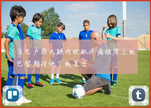 马尤卢因大腿内收肌疼痛缺席上轮巴黎期待他下轮复出