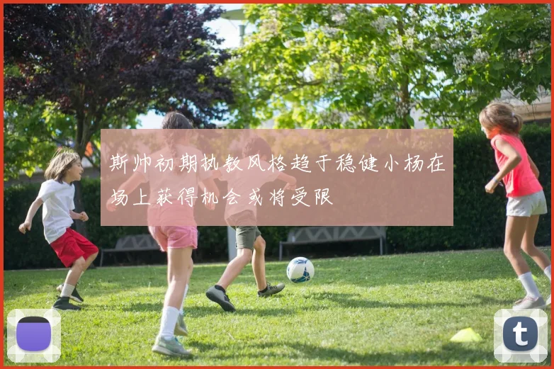 斯帅初期执教风格趋于稳健小杨在场上获得机会或将受限