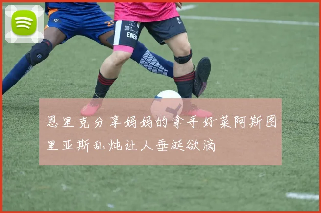 恩里克分享妈妈的拿手好菜阿斯图里亚斯乱炖让人垂涎欲滴