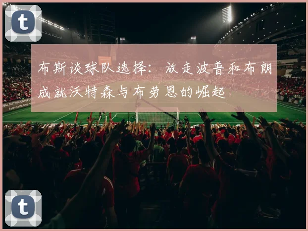 布斯谈球队选择：放走波普和布朗成就沃特森与布劳恩的崛起