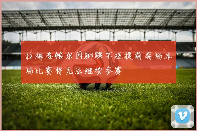 拉梅洛鲍尔因脚踝不适提前离场本场比赛将无法继续参赛