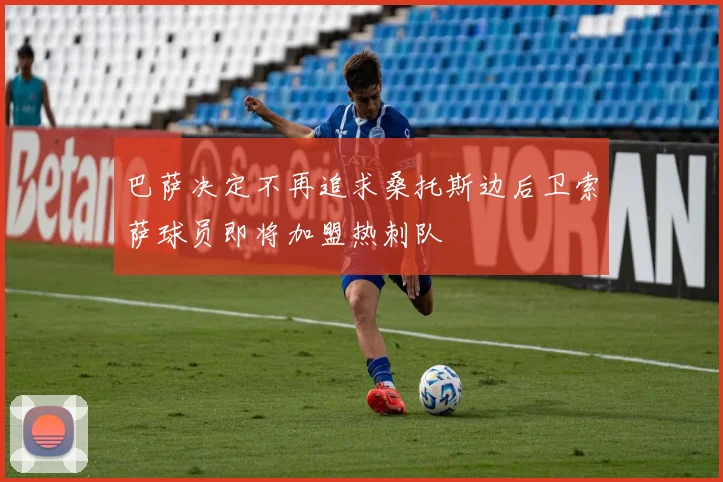 巴萨决定不再追求桑托斯边后卫索萨球员即将加盟热刺队