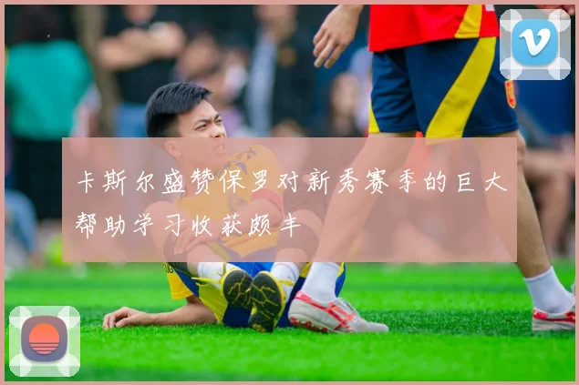 卡斯尔盛赞保罗对新秀赛季的巨大帮助学习收获颇丰