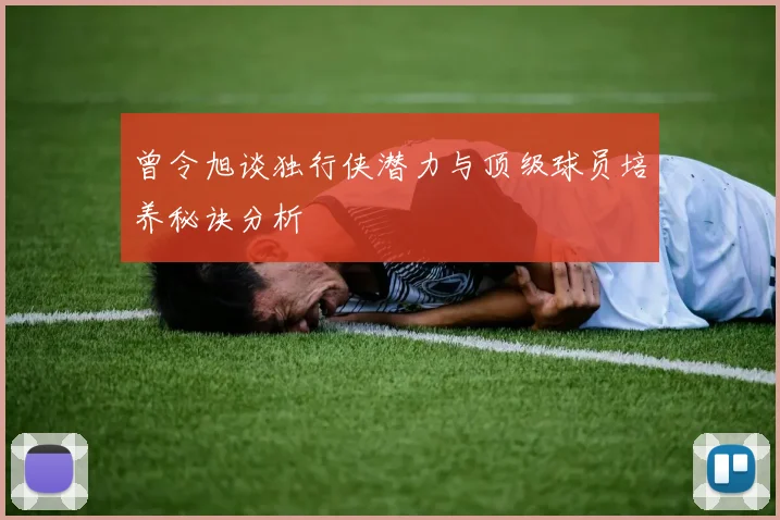 曾令旭谈独行侠潜力与顶级球员培养秘诀分析