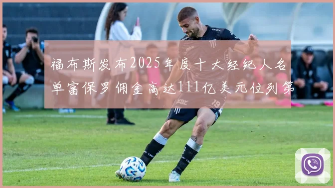 福布斯发布2025年度十大经纪人名单富保罗佣金高达111亿美元位列第三