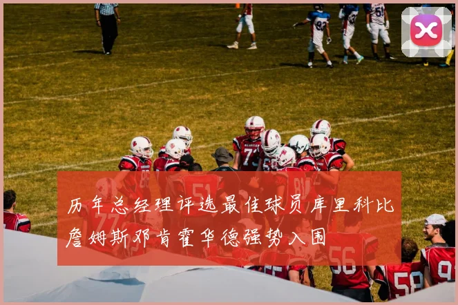 历年总经理评选最佳球员库里科比詹姆斯邓肯霍华德强势入围