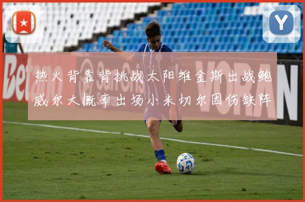 热火背靠背挑战太阳维金斯出战鲍威尔大概率出场小米切尔因伤缺阵