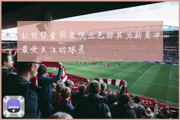 杜伦赞奎因表现出色称其为新秀中最受关注的球员