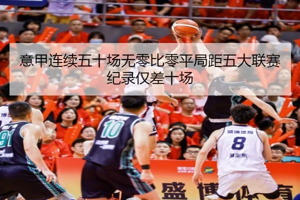 意甲连续五十场无零比零平局距五大联赛纪录仅差十场 | jinnianhui